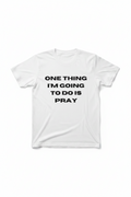 A white short-sleeve crewneck t-shirt with the text 'ONE THING I'M GOING TO DO IS PRAY' printed in bold black capital letters on the chest, displayed flat against a white background.